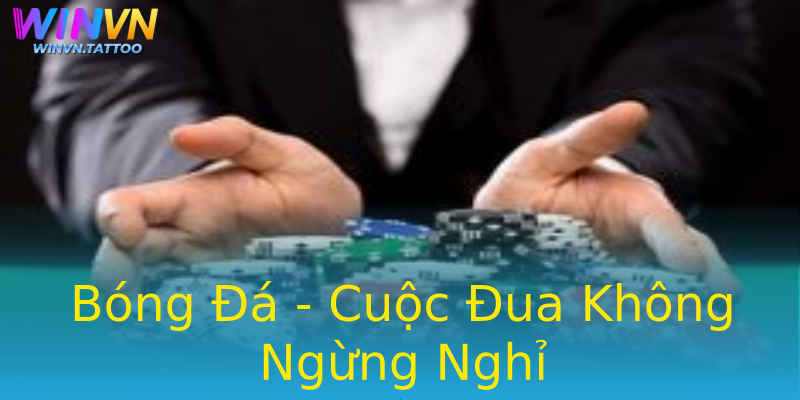 Bóng Đá - Cuộc Đua Không Ngừng Nghỉ Bóng Đá - Cuộc Đua Không Ngừng Nghỉ
