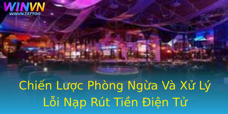 Chiến Lược Phòng Ngừa Và Xử Lý Lỗi Nạp Rút Tiền Điện Tử Chiến Lược Phòng Ngừa Và Xử Lý Lỗi Nạp Rút Tiền Điện Tử