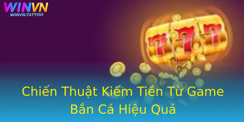 Chiến Thuật Kiếm Tiền Từ Game Bắn Cá Hiệu Quả Chiến Thuật Kiếm Tiền Từ Game Bắn Cá Hiệu Quả
