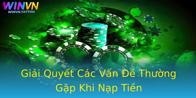 Giải Quyết Các Vấn Đề Thường Gặp Khi Nạp Tiền Giải Quyết Các Vấn Đề Thường Gặp Khi Nạp Tiền