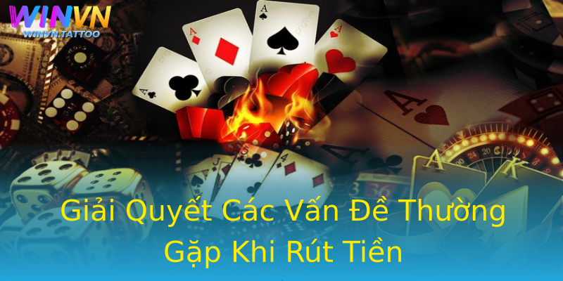 Giải Quyết Các Vấn Đề Thường Gặp Khi Rút Tiền Giải Quyết Các Vấn Đề Thường Gặp Khi Rút Tiền