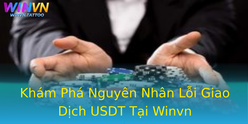 Khám Phá Nguyên Nhân Lỗi Giao Dịch USDT Tại Winvn Khám Phá Nguyên Nhân Lỗi Giao Dịch USDT Tại Winvn