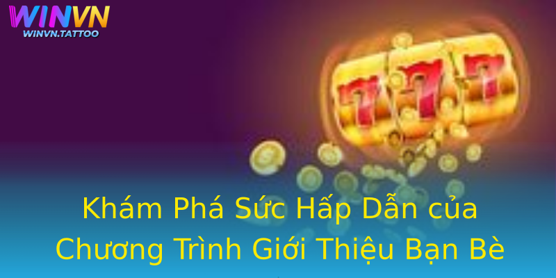 Khám Phá Sức Hấp Dẫn của Chương Trình Giới Thiệu Bạn Bè Winvn Khám Phá Sức Hấp Dẫn của Chương Trình Giới Thiệu Bạn Bè Winvn