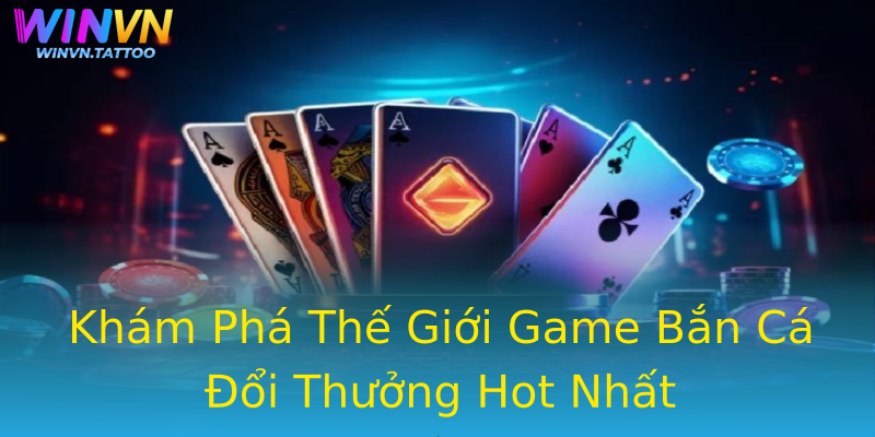 Khám Phá Thế Giới Game Bắn Cá Đổi Thưởng Hot Nhất Khám Phá Thế Giới Game Bắn Cá Đổi Thưởng Hot Nhất