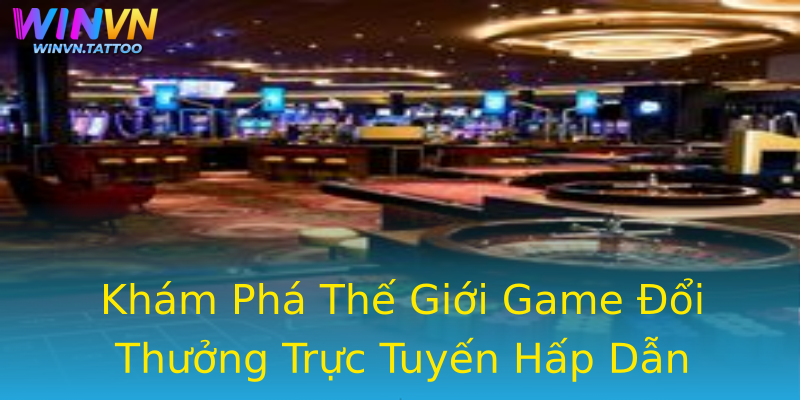 Khám Phá Thế Giới Game Đổi Thưởng Trực Tuyến Hấp Dẫn Khám Phá Thế Giới Game Đổi Thưởng Trực Tuyến Hấp Dẫn