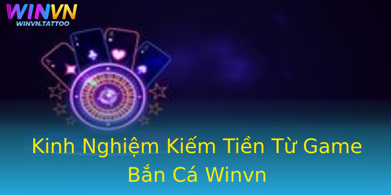 Kinh Nghiệm Kiếm Tiền Từ Game Bắn Cá Winvn Kinh Nghiệm Kiếm Tiền Từ Game Bắn Cá Winvn