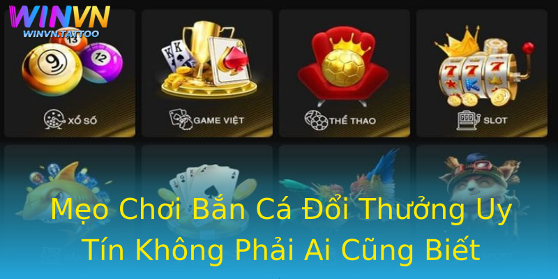 Mẹo Chơi Bắn Cá Đổi Thưởng Uy Tín Không Phải Ai Cũng Biết Mẹo Chơi Bắn Cá Đổi Thưởng Uy Tín Không Phải Ai Cũng Biết