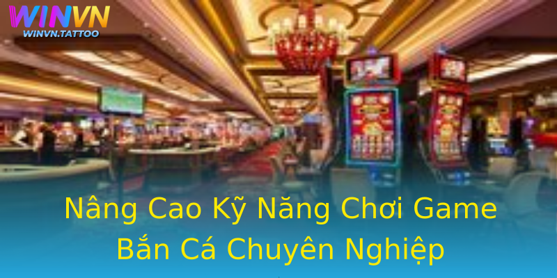 Nâng Cao Kỹ Năng Chơi Game Bắn Cá Chuyên Nghiệp Nâng Cao Kỹ Năng Chơi Game Bắn Cá Chuyên Nghiệp