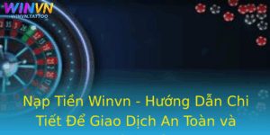 Nap Tien Winvn Huong Dan Chi Tiet E Giao Dich An Toan Va Hieu Qua