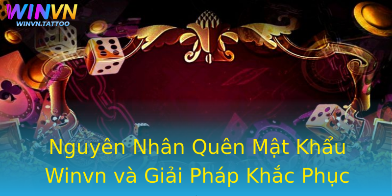 Nguyên Nhân Quên Mật Khẩu Winvn và Giải Pháp Khắc Phục Nguyên Nhân Quên Mật Khẩu Winvn và Giải Pháp Khắc Phục
