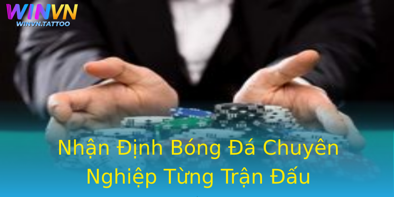 Nhận Định Bóng Đá Chuyên Nghiệp Từng Trận Đấu Nhận Định Bóng Đá Chuyên Nghiệp Từng Trận Đấu