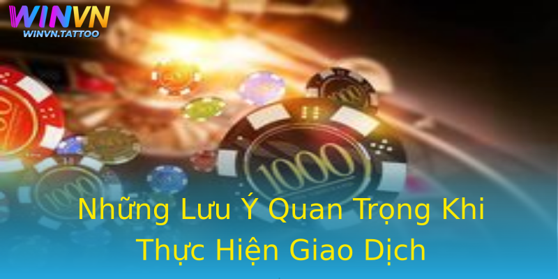 Những Lưu Ý Quan Trọng Khi Thực Hiện Giao Dịch Những Lưu Ý Quan Trọng Khi Thực Hiện Giao Dịch