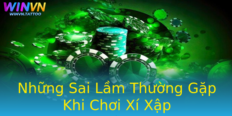 Những Sai Lầm Thường Gặp Khi Chơi Xí Xập Những Sai Lầm Thường Gặp Khi Chơi Xí Xập