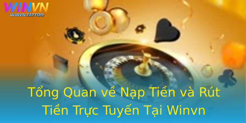 Tổng Quan về Nạp Tiền và Rút Tiền Trực Tuyến Tại Winvn Tổng Quan về Nạp Tiền và Rút Tiền Trực Tuyến Tại Winvn