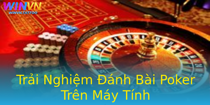 Trải Nghiệm Đánh Bài Poker Trên Máy Tính Trải Nghiệm Đánh Bài Poker Trên Máy Tính