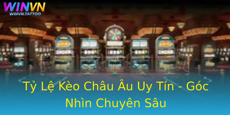 Tỷ Lệ Kèo Châu Âu Uy Tín - Góc Nhìn Chuyên Sâu Tỷ Lệ Kèo Châu Âu Uy Tín - Góc Nhìn Chuyên Sâu